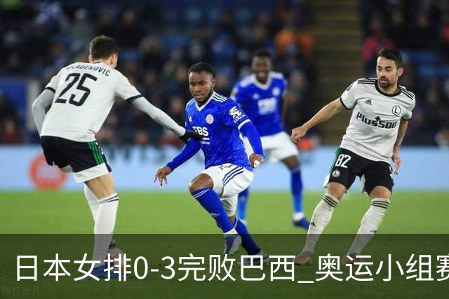 日本女排0-3完败巴西 奥运小组赛两连败出线告急